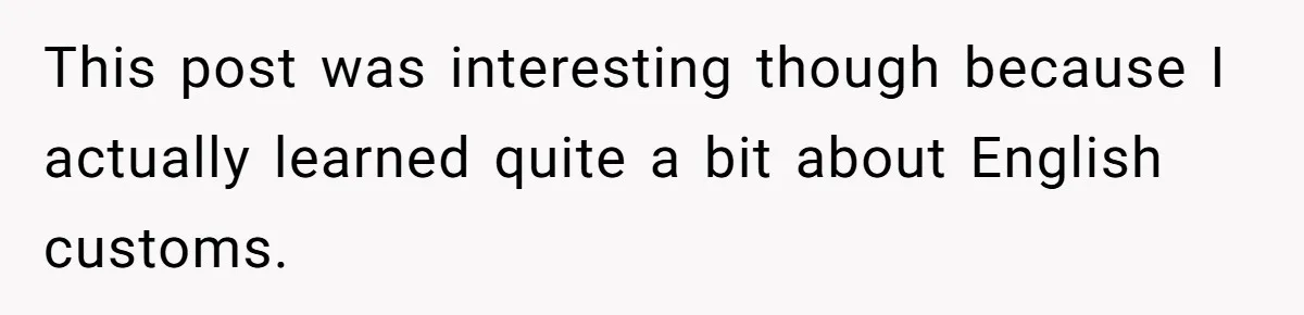This post was interesting though because I actually learned quite a bit about English customs.