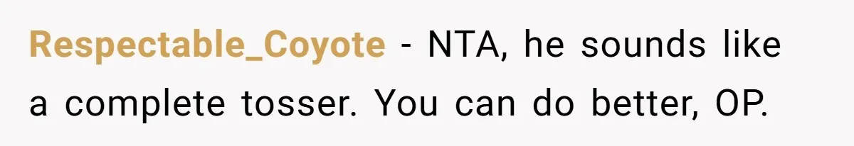 Respectable_Coyote − NTA, he sounds like a complete tosser. You can do better, OP.