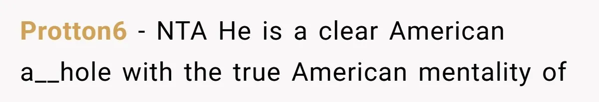 Protton6 − NTA He is a clear American a__hole with the true American mentality of