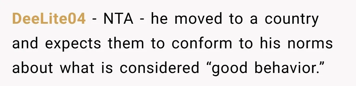 DeeLite04 − NTA - he moved to a country and expects them to conform to his norms about what is considered “good behavior.”