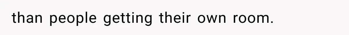 than people getting their own room.