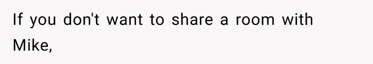 If you don't want to share a room with Mike,
