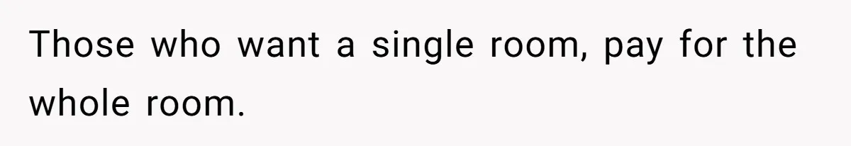 Those who want a single room, pay for the whole room.