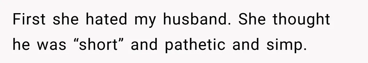 First she hated my husband. She thought he was “short” and pathetic and simp.