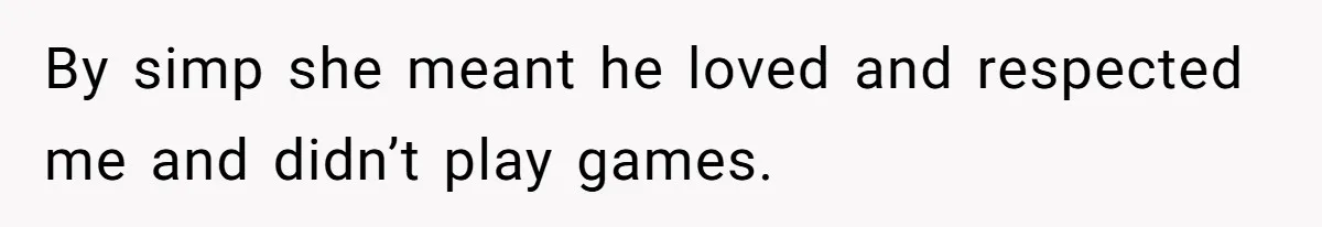 By simp she meant he loved and respected me and didn’t play games.