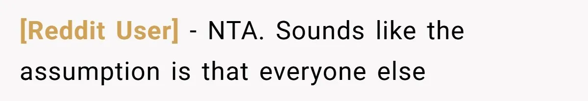 [Reddit User] − NTA. Sounds like the assumption is that everyone else