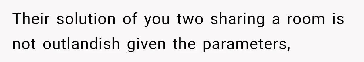 Their solution of you two sharing a room is not outlandish given the parameters,