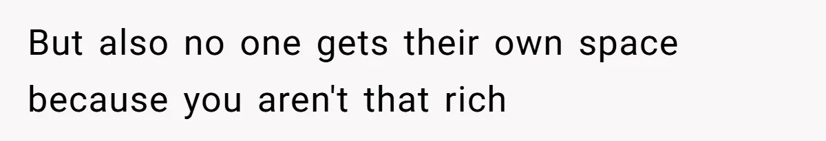 But also no one gets their own space because you aren't that rich