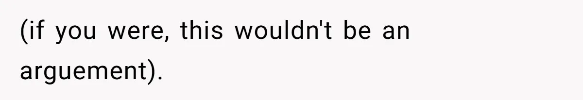 (if you were, this wouldn't be an arguement).