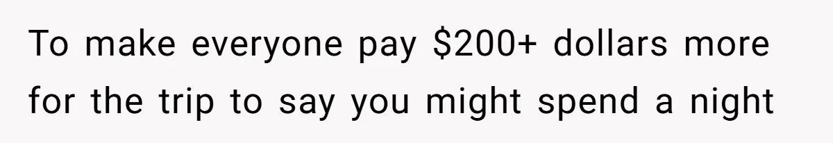 To make everyone pay $200+ dollars more for the trip to say you might spend a night
