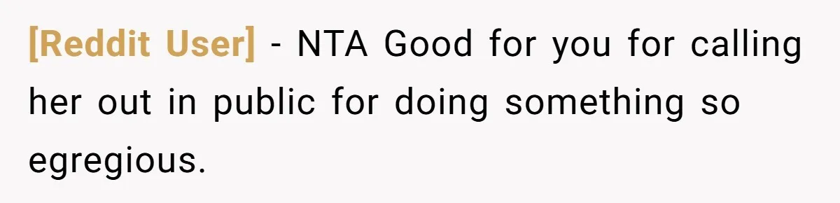 [Reddit User] − NTA Good for you for calling her out in public for doing something so egregious.