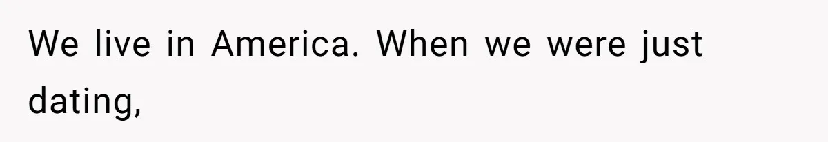 We live in America. When we were just dating,