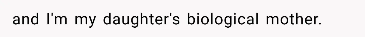 and I'm my daughter's biological mother.