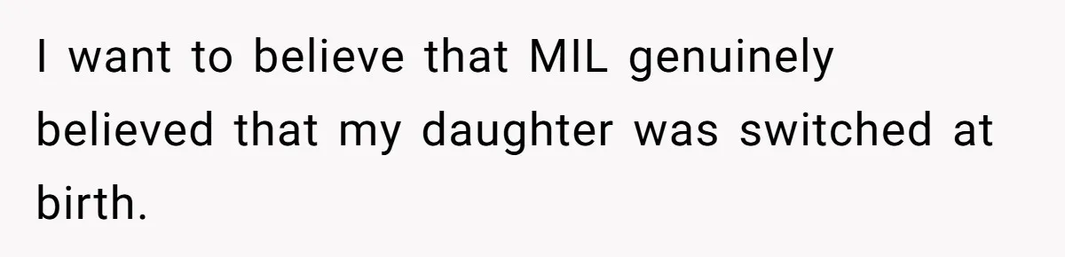 I want to believe that MIL genuinely believed that my daughter was switched at birth.