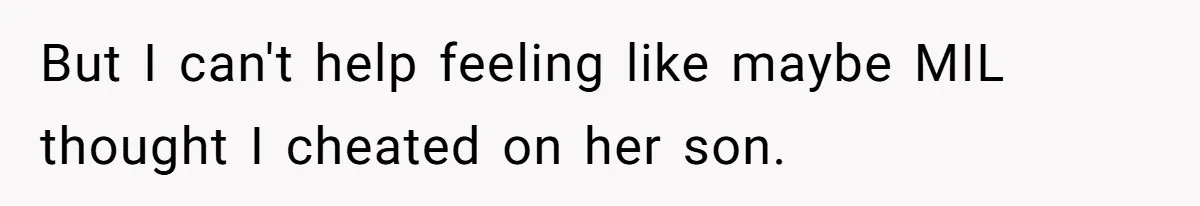 But I can't help feeling like maybe MIL thought I cheated on her son.