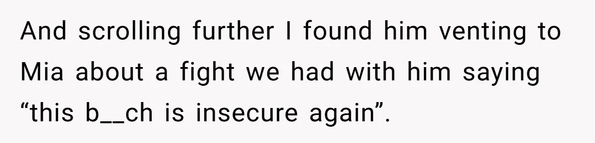 And scrolling further I found him venting to Mia about a fight we had with him saying “this b__ch is insecure again”.