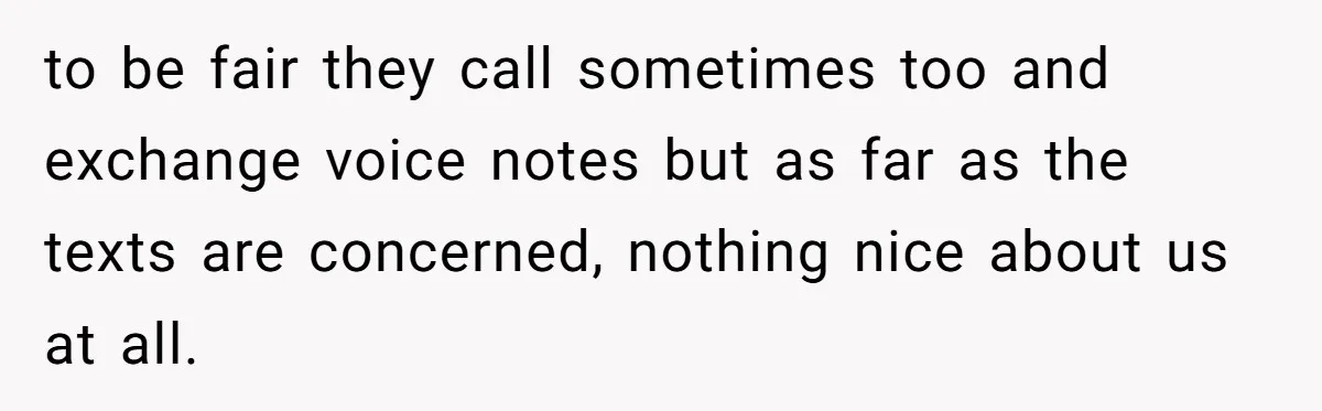 to be fair they call sometimes too and exchange voice notes but as far as the texts are concerned, nothing nice about us at all.