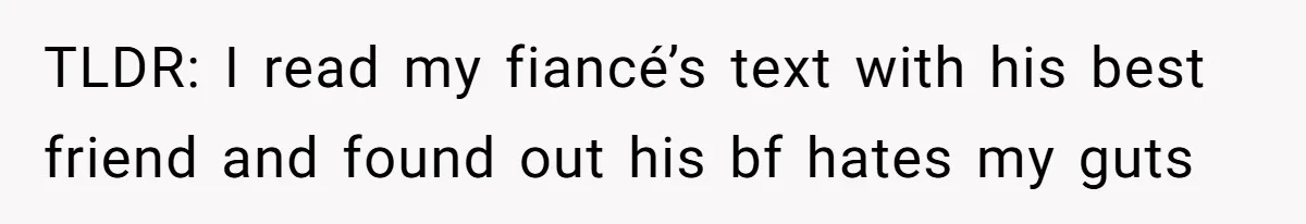 TLDR: I read my fiancé’s text with his best friend and found out his bf hates my guts