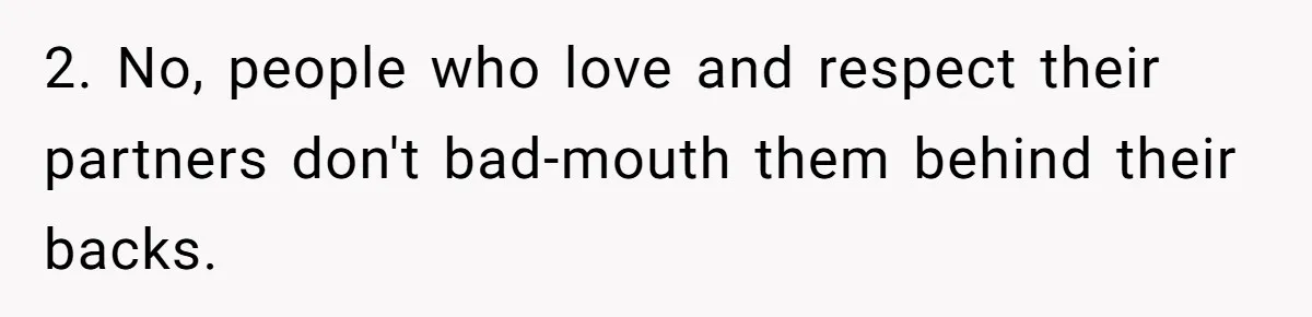 2. No, people who love and respect their partners don't bad-mouth them behind their backs.