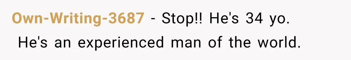 Own-Writing-3687 − Stop!! He's 34 yo.   He's an experienced man of the world.