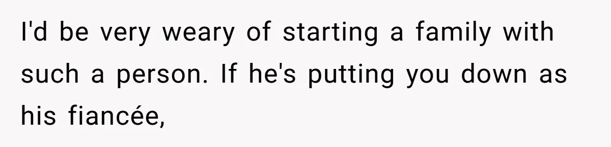 I'd be very weary of starting a family with such a person. If he's putting you down as his fiancée,