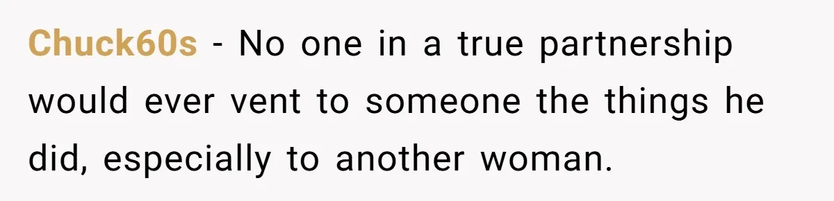 Chuck60s − No one in a true partnership would ever vent to someone the things he did, especially to another woman.
