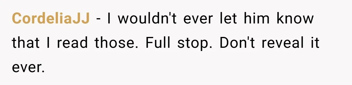 CordeliaJJ − I wouldn't ever let him know that I read those. Full stop. Don't reveal it ever.