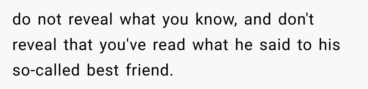 do not reveal what you know, and don't reveal that you've read what he said to his so-called best friend.