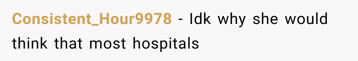 Consistent_Hour9978 − Idk why she would think that most hospitals