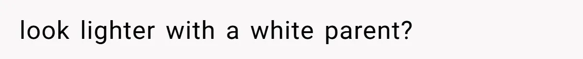 look lighter with a white parent?