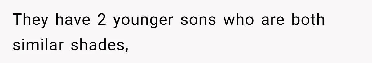 They have 2 younger sons who are both similar shades,