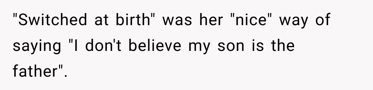 "Switched at birth" was her "nice" way of saying "I don't believe my son is the father".