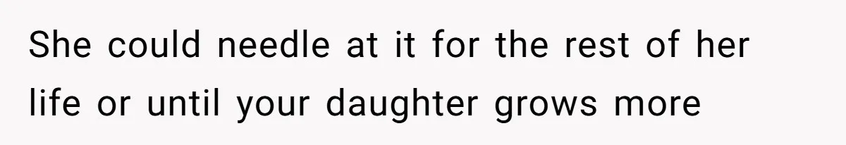 She could needle at it for the rest of her life or until your daughter grows more