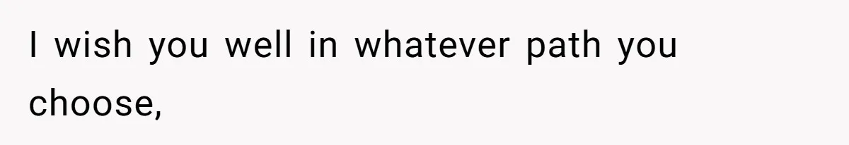 I wish you well in whatever path you choose,