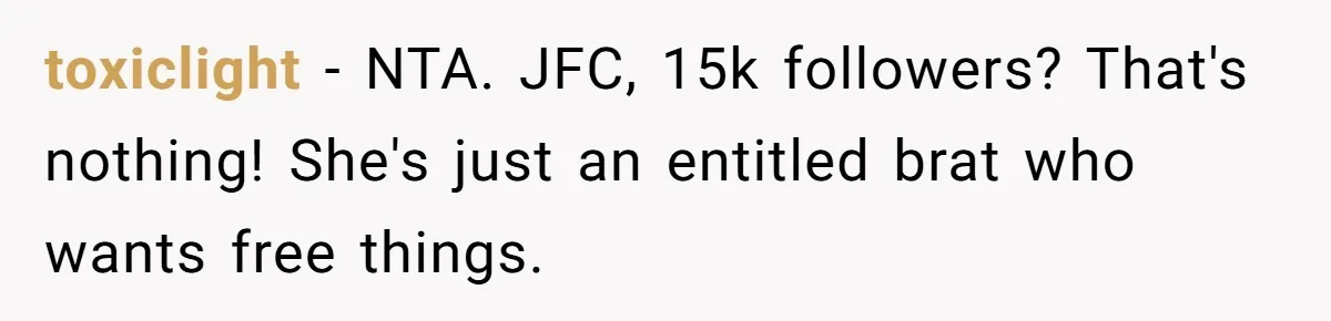 toxiclight − NTA. JFC, 15k followers? That's nothing! She's just an entitled brat who wants free things.