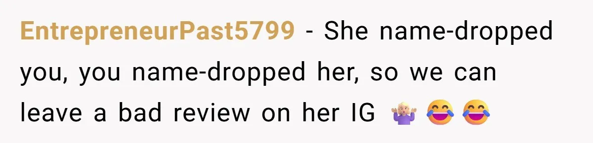EntrepreneurPast5799 − She name-dropped you, you name-dropped her, so we can leave a bad review on her IG 🤷🏼‍♀️😂😂