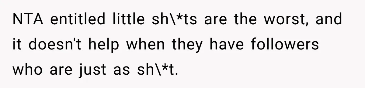 NTA entitled little sh\*ts are the worst, and it doesn't help when they have followers who are just as sh\*t.