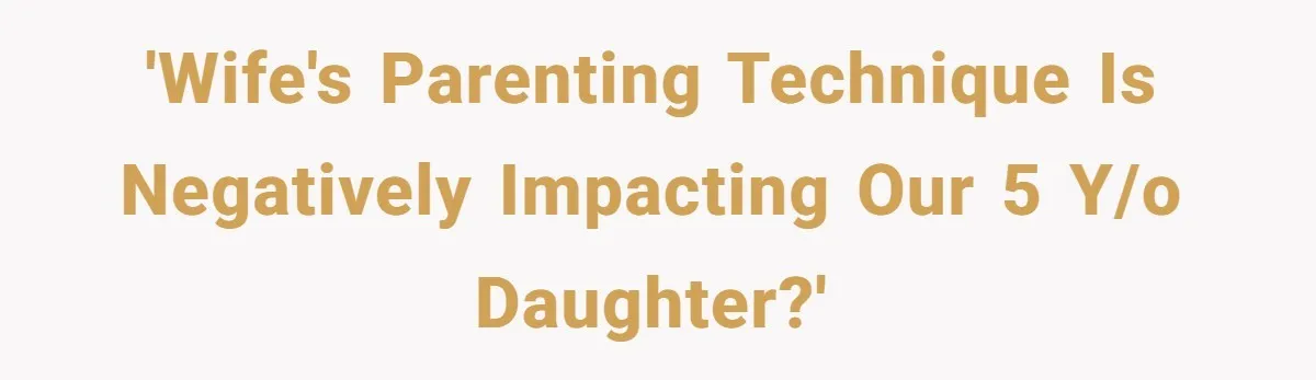 'Wife's parenting technique is negatively impacting our 5 y/o daughter?'