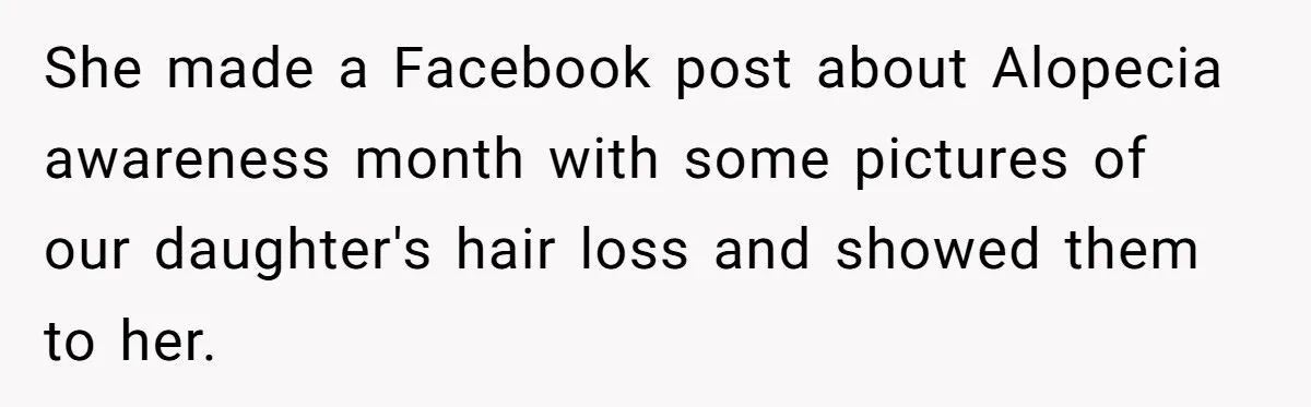 She made a Facebook post about Alopecia awareness month with some pictures of our daughter's hair loss and showed them to her.