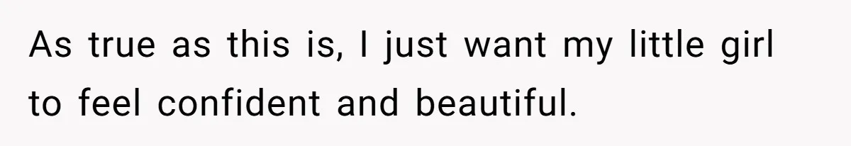 As true as this is, I just want my little girl to feel confident and beautiful.
