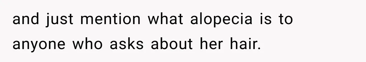 and just mention what alopecia is to anyone who asks about her hair.