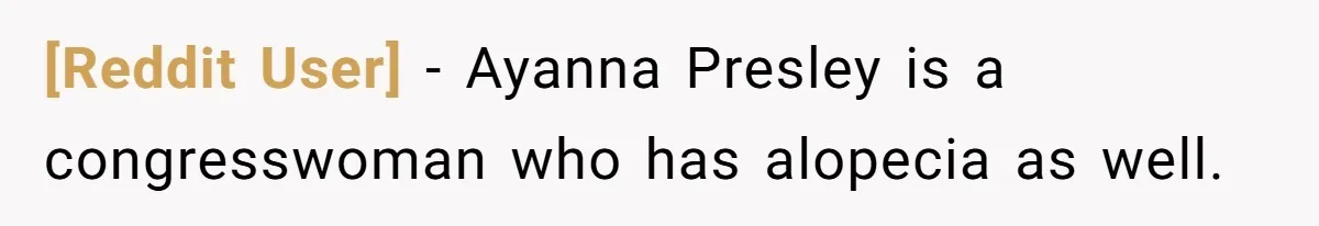 [Reddit User] − Ayanna Presley is a congresswoman who has alopecia as well.
