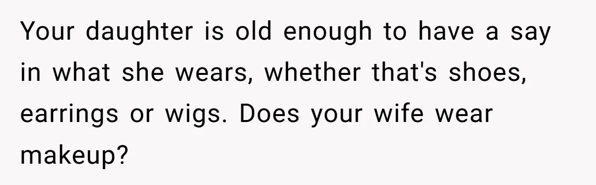 Your daughter is old enough to have a say in what she wears, whether that's shoes, earrings or wigs. Does your wife wear makeup?