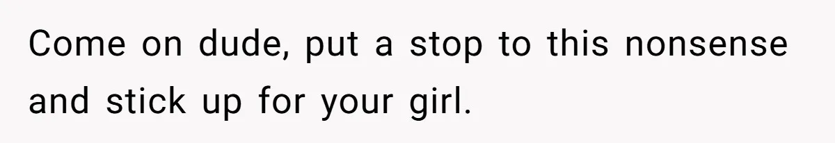 Come on dude, put a stop to this nonsense and stick up for your girl.