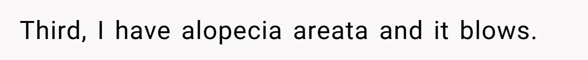 Third, I have alopecia areata and it blows.