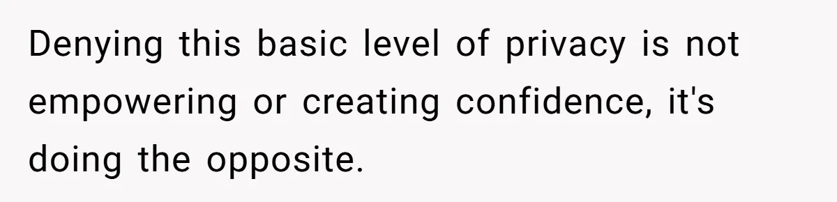 Denying this basic level of privacy is not empowering or creating confidence, it's doing the opposite.