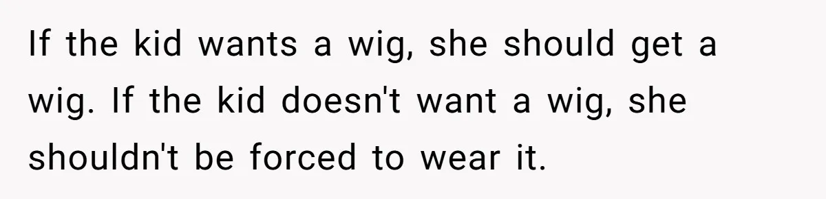 If the kid wants a wig, she should get a wig. If the kid doesn't want a wig, she shouldn't be forced to wear it.