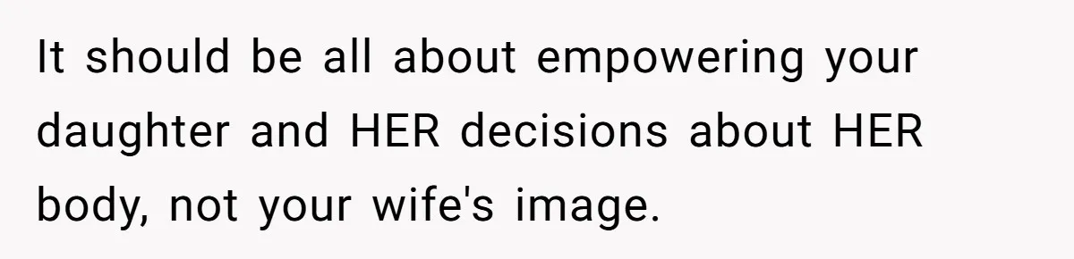 It should be all about empowering your daughter and HER decisions about HER body, not your wife's image.