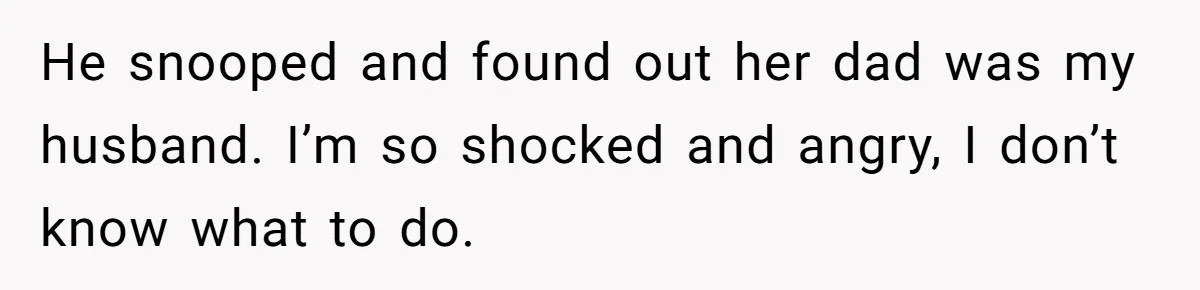 He snooped and found out her dad was my husband. I’m so shocked and angry, I don’t know what to do.