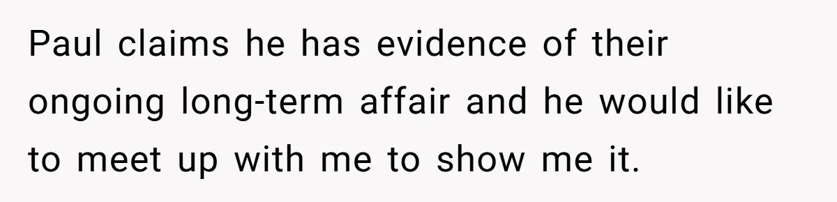 Paul claims he has evidence of their ongoing long-term affair and he would like to meet up with me to show me it.